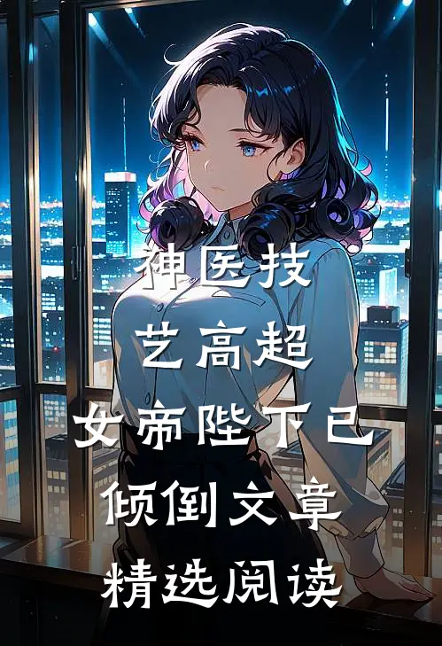 神医技艺高超，女帝陛下已倾倒文章精选阅读