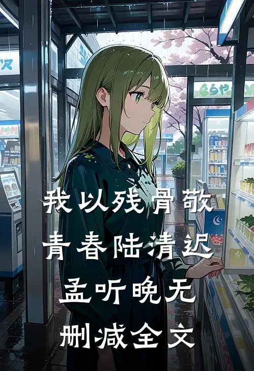 我以残骨敬青春陆清迟孟听晚无删减全文