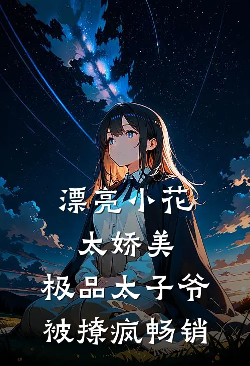 漂亮小花太娇美，极品太子爷被撩疯畅销