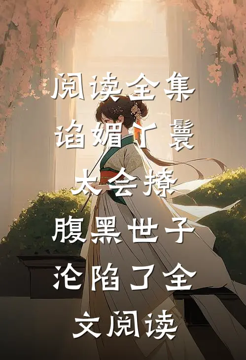 阅读全集谄媚丫鬟太会撩,腹黑世子沦陷了全文阅读