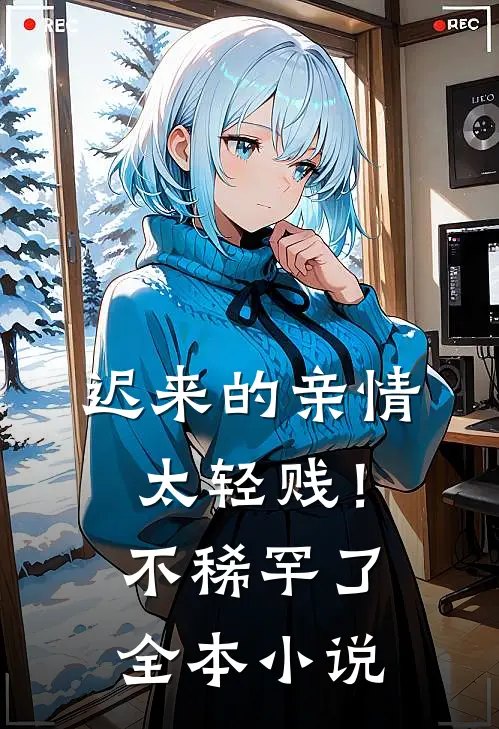 迟来的亲情太轻贱！不稀罕了全本小说