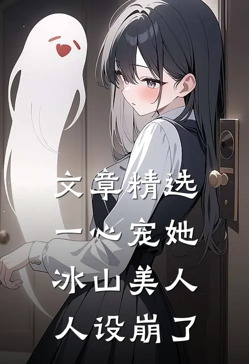 文章精选一心宠她，冰山美人人设崩了