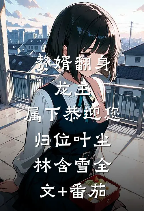 赘婿翻身：龙主，属下恭迎您归位叶尘林含雪全文+番茄