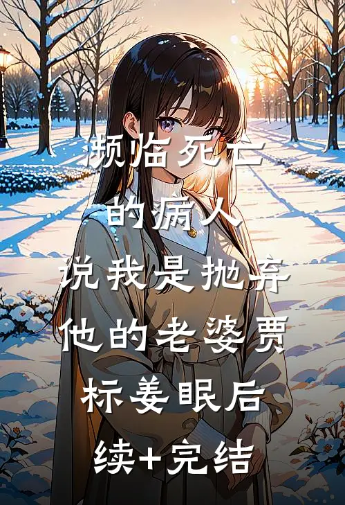 濒临死亡的病人，说我是抛弃他的老婆贾标姜眠后续+完结