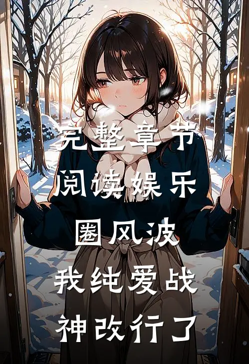 完整章节阅读娱乐圈风波：我纯爱战神改行了