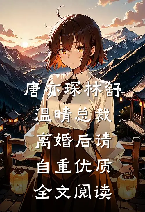 唐亦琛林舒温晴总裁离婚后请自重优质全文阅读