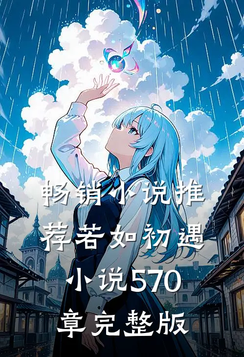 畅销小说推荐若如初遇小说570章完整版