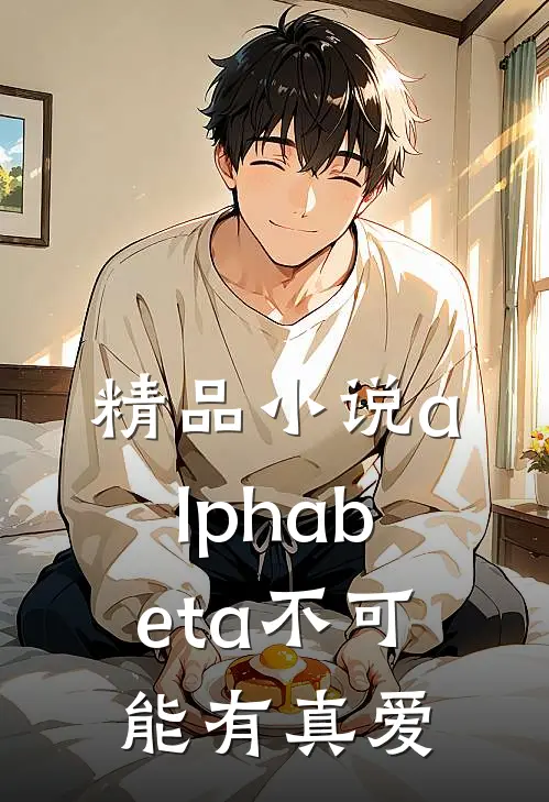 精品小说alphabeta不可能有真爱