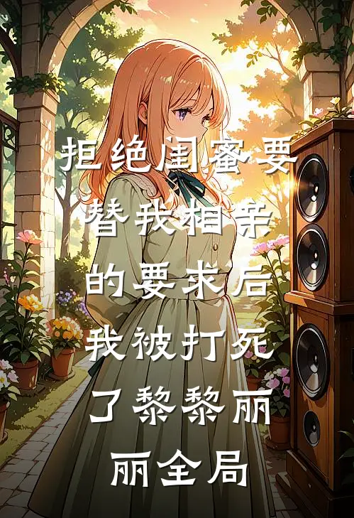 拒绝闺蜜要替我相亲的要求后，我被打死了黎黎丽丽全局