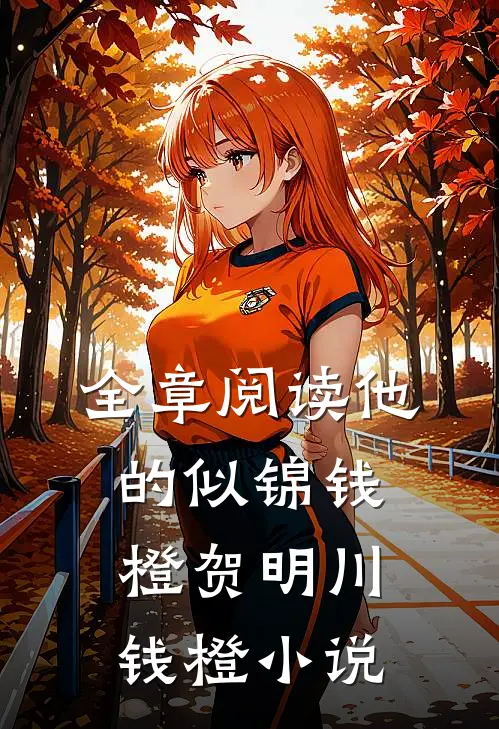 全章阅读他的似锦钱橙贺明川钱橙小说