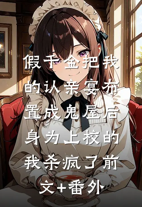 假千金把我的认亲宴布置成鬼屋后，身为上校的我杀疯了前文+番外