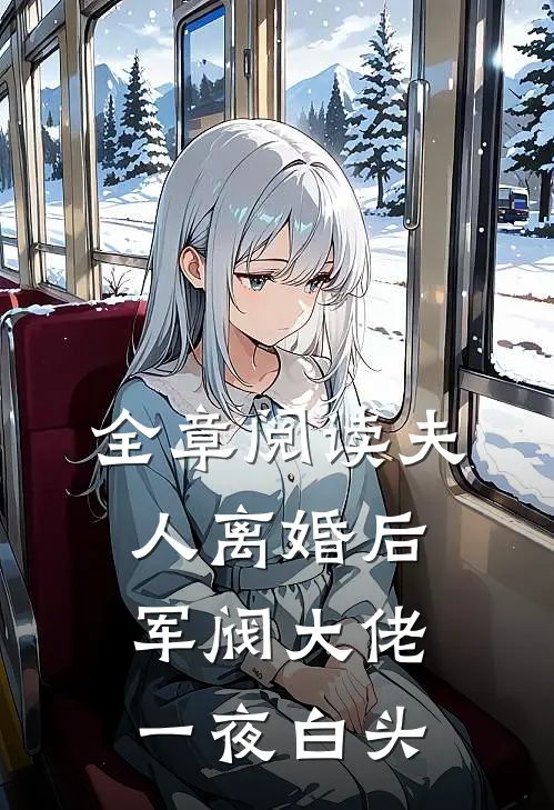 全章阅读夫人离婚后，军阀大佬一夜白头