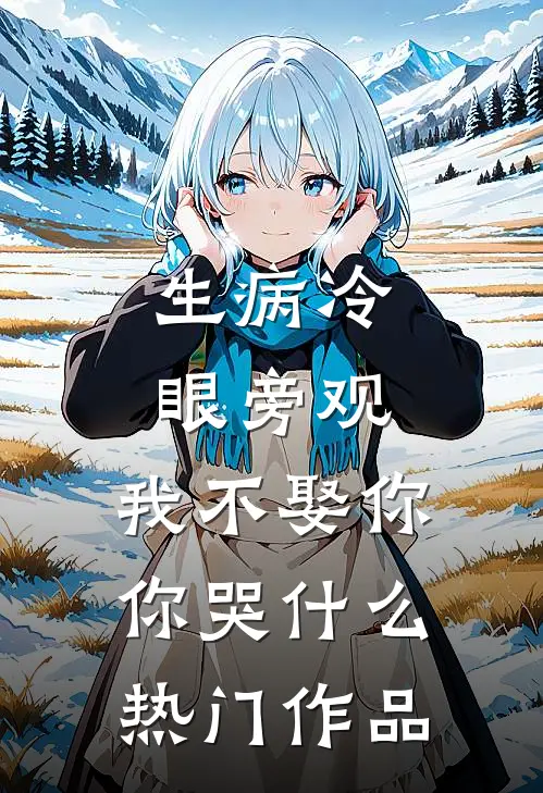 生病冷眼旁观，我不娶你你哭什么热门作品