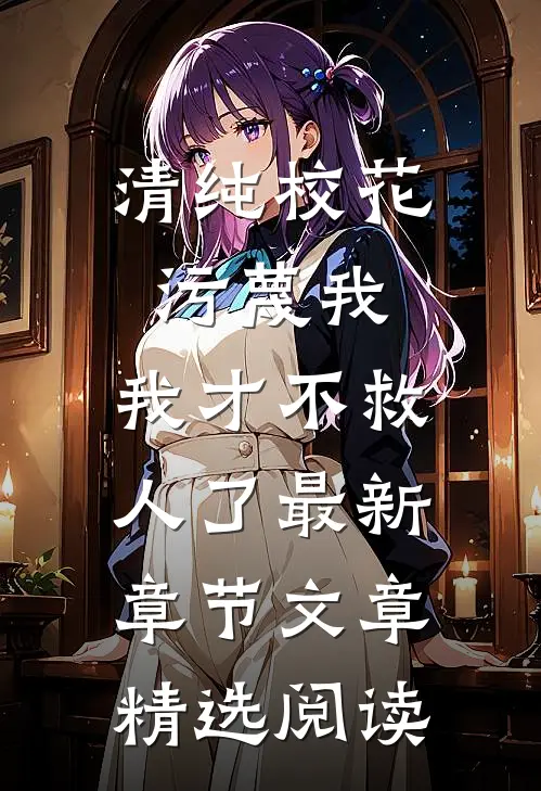 清纯校花污蔑我，我才不救人了最新章节文章精选阅读