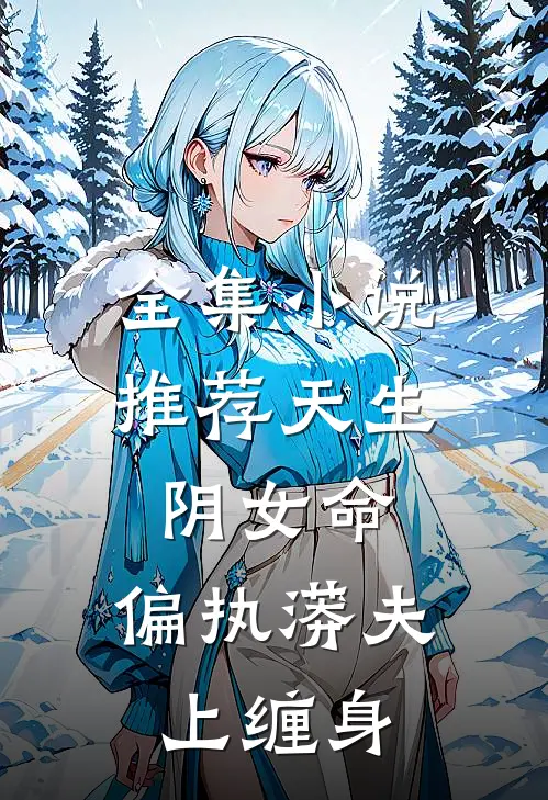 全集小说推荐天生阴女命，偏执蟒夫上缠身