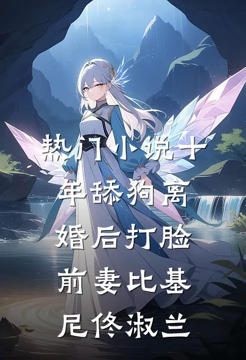 热门小说十年舔狗离婚后打脸前妻比基尼佟淑兰