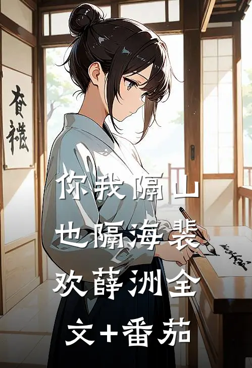 你我隔山也隔海裴欢薛洲全文+番茄