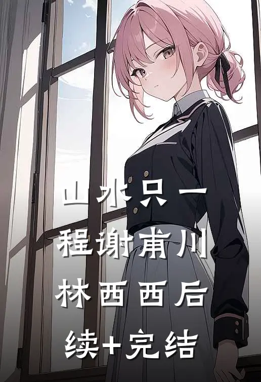 山水只一程谢甫川林西西后续+完结