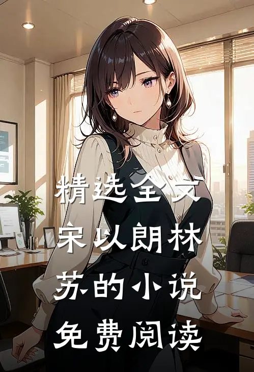 精选全文宋以朗林苏的小说免费阅读