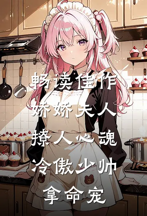 畅读佳作娇娇夫人撩人心魂，冷傲少帅拿命宠