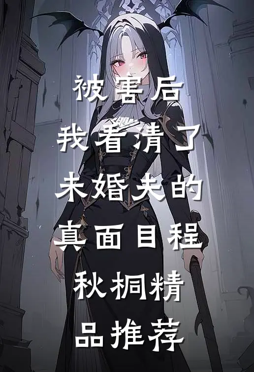 被害后,我看清了未婚夫的真面目程秋桐精品推荐