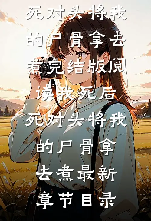 《我死后，死对头将我的尸骨拿去煮》完结版阅读《我死后，死对头将我的尸骨拿去煮》最新章节目录