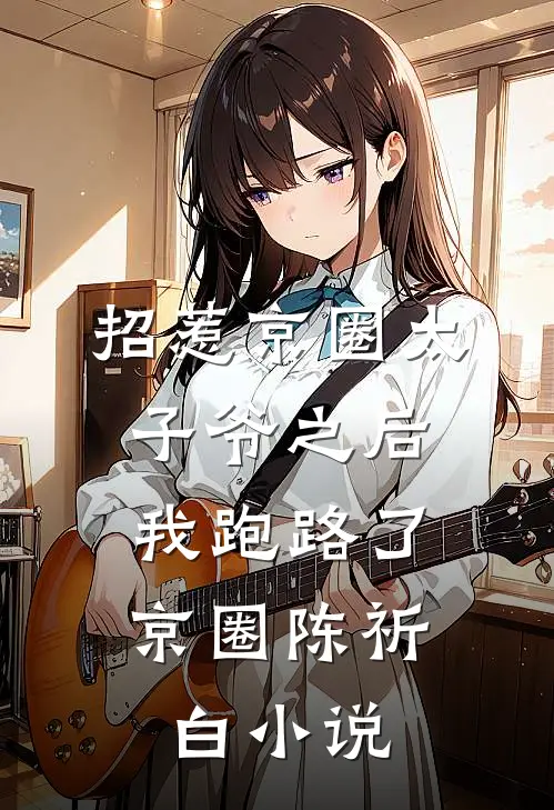 招惹京圈太子爷之后，我跑路了京圈陈祈白小说
