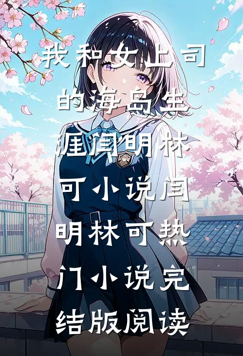 我和女上司的海岛生涯闫明林可小说闫明林可热门小说完结版阅读