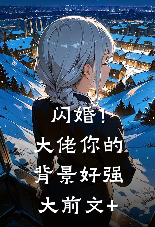 闪婚！大佬你的背景好强大前文+