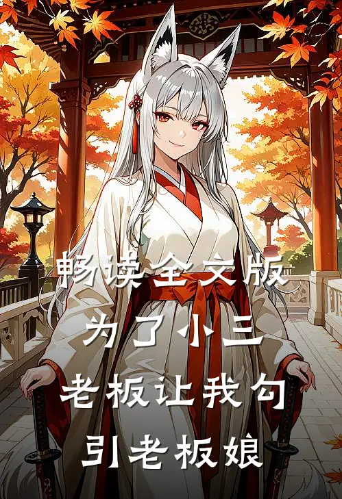 畅读全文版为了小三，老板让我勾引老板娘