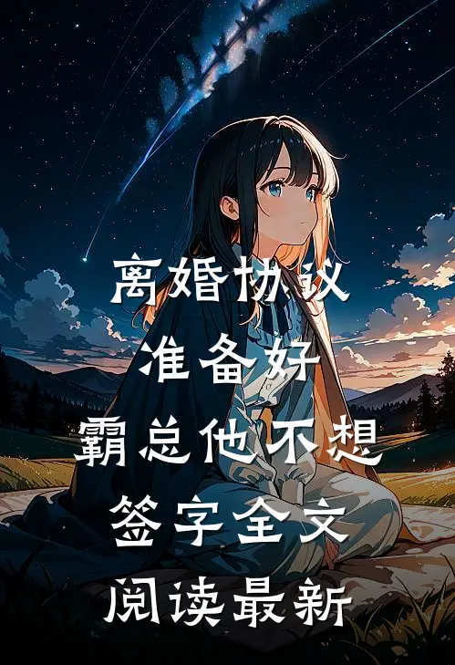 离婚协议准备好，霸总他不想签字全文阅读最新