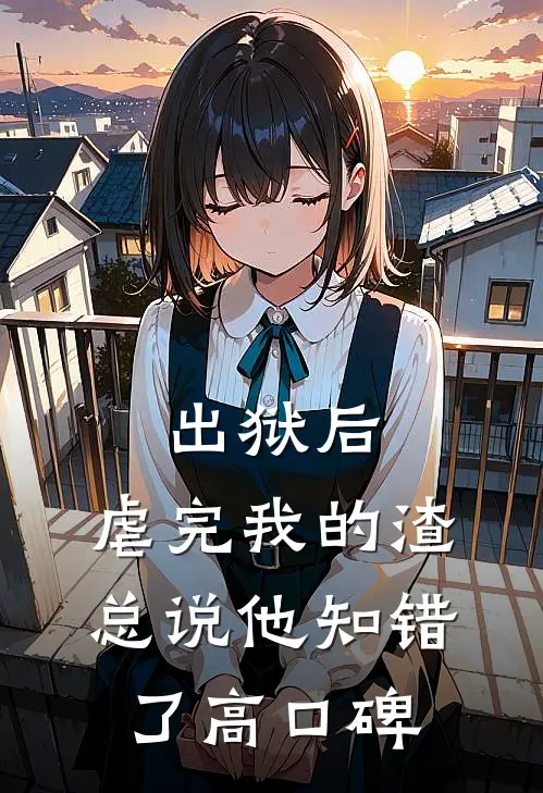 出狱后，虐完我的渣总说他知错了高口碑