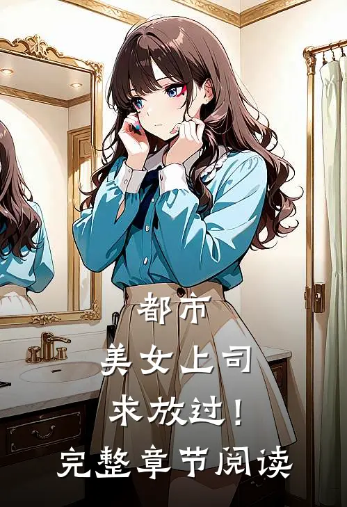 都市：美女上司，求放过！完整章节阅读