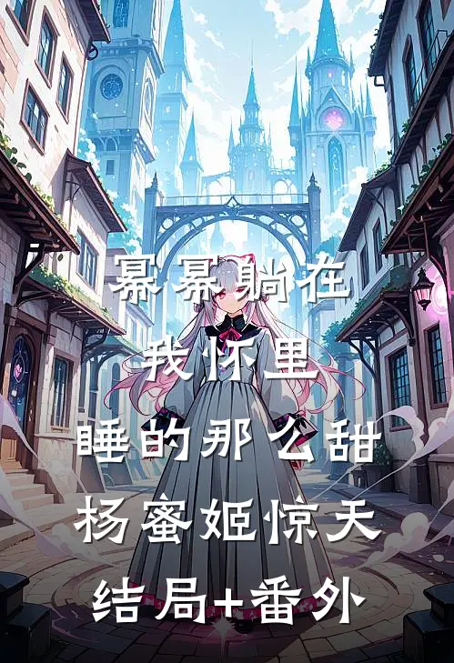 幂幂躺在我怀里，睡的那么甜杨蜜姬惊天结局+番外