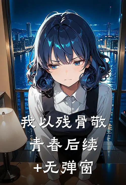 我以残骨敬青春后续+无弹窗