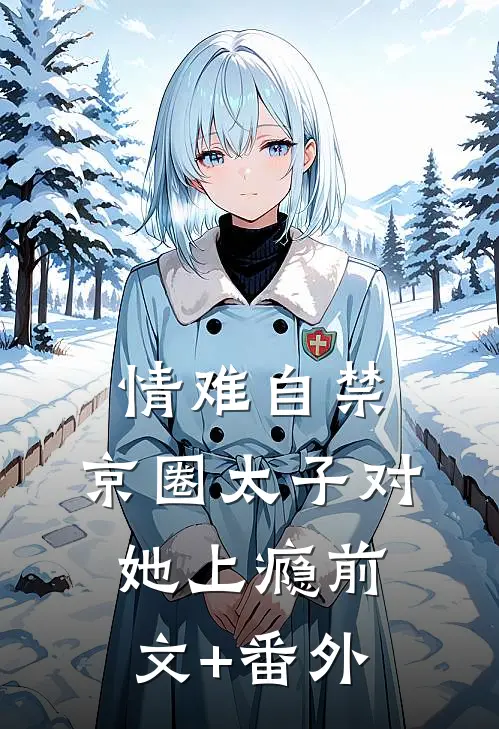 情难自禁，京圈太子对她上瘾前文+番外