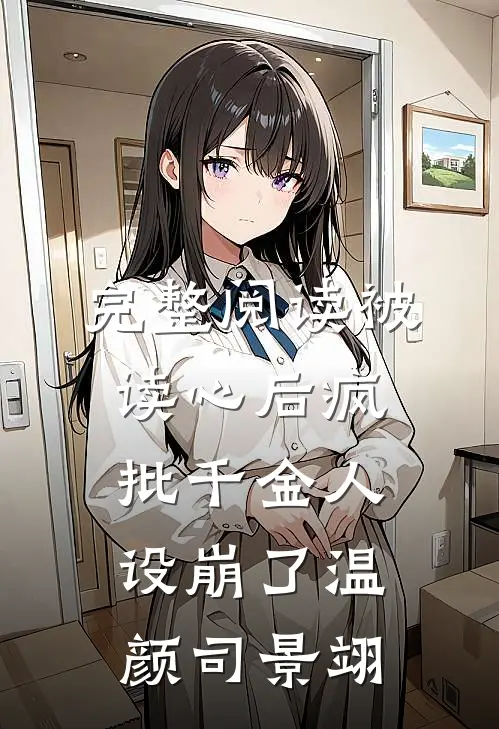完整阅读被读心后疯批千金人设崩了温颜司景翊
