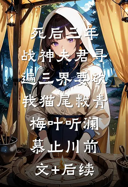 死后三年，战神夫君寻遍三界要砍我猫尾救青梅叶听澜慕止川前文+后续