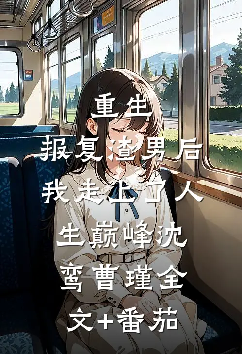 重生：报复渣男后我走上了人生巅峰沈鸾曹瑾全文+番茄