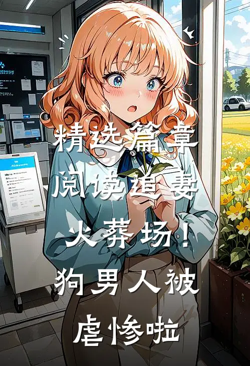 精选篇章阅读追妻火葬场！狗男人被虐惨啦
