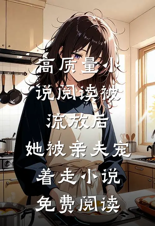 高质量小说阅读被流放后,她被亲夫宠着走小说免费阅读