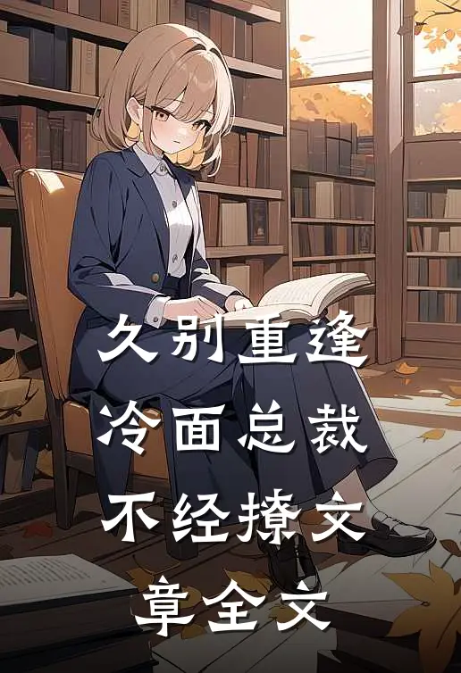久别重逢：冷面总裁不经撩文章全文