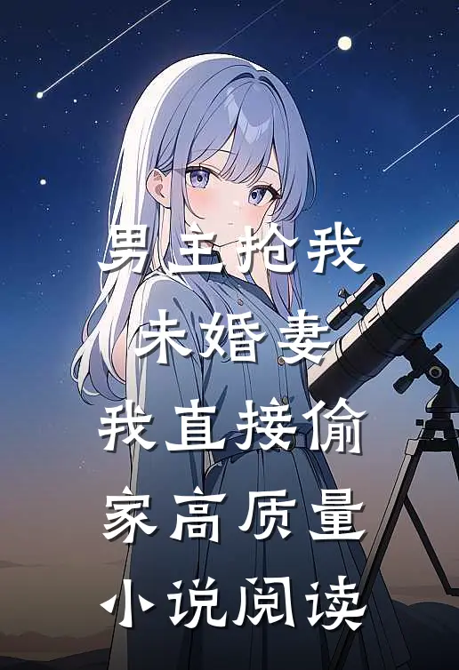 男主抢我未婚妻，我直接偷家高质量小说阅读