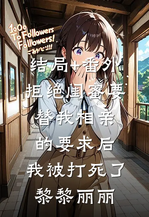 结局+番外拒绝闺蜜要替我相亲的要求后，我被打死了黎黎丽丽