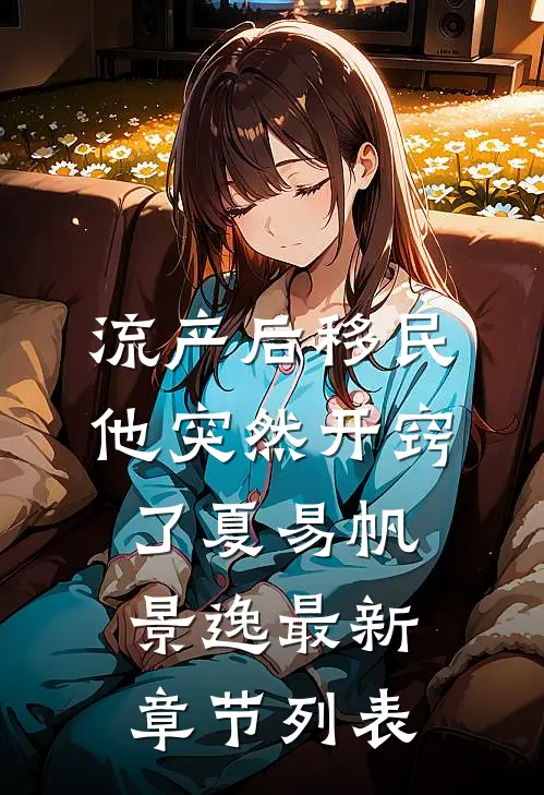 流产后移民，他突然开窍了夏易帆景逸最新章节列表