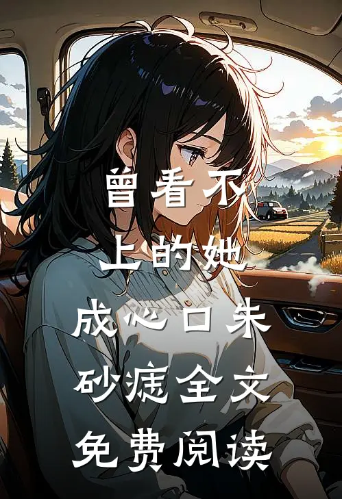 曾看不上的她，成心口朱砂痣全文免费阅读