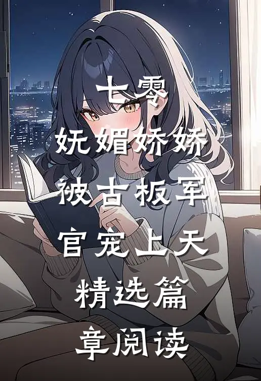 七零：妩媚娇娇被古板军官宠上天精选篇章阅读