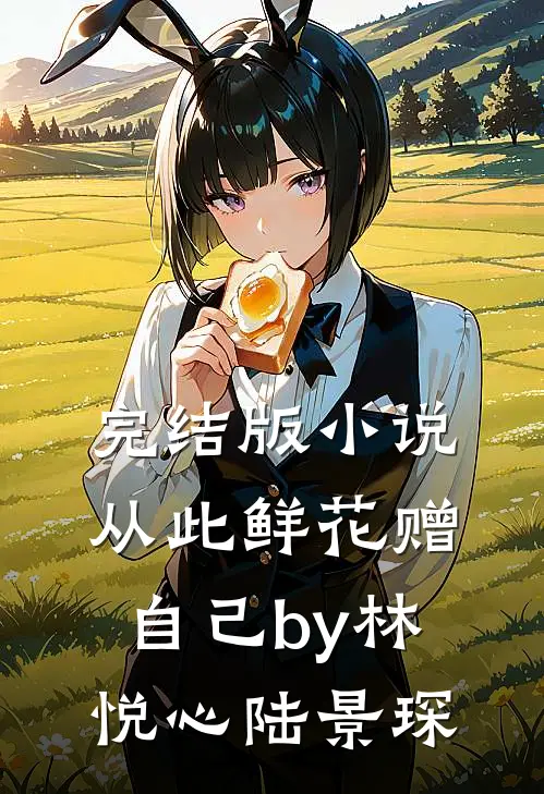 完结版小说从此鲜花赠自己by林悦心陆景琛