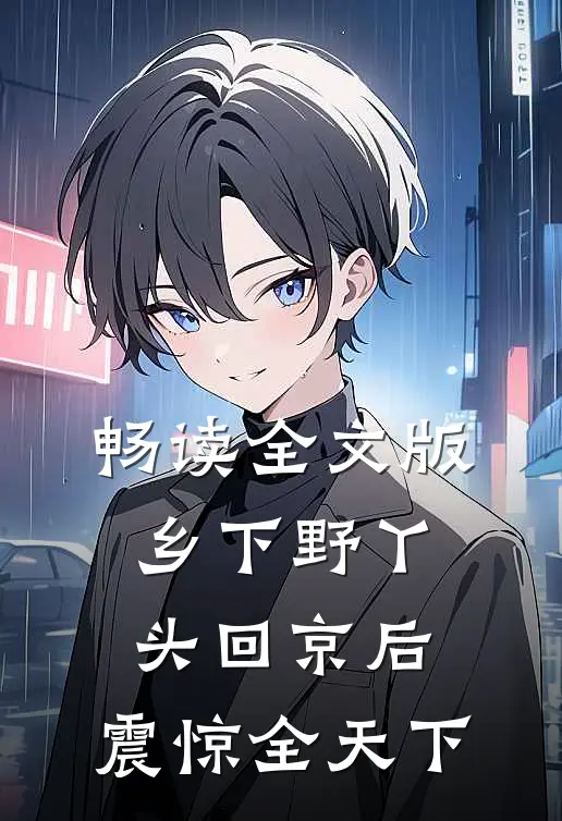 畅读全文版乡下野丫头回京后，震惊全天下