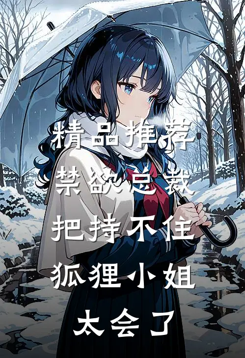 精品推荐禁欲总裁把持不住，狐狸小姐太会了